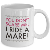 Horse Coffee Mug - Funny Horse Lovers Gift - Cowgirl Gift Idea - "You Don't Scare Me I Ride A Mare"