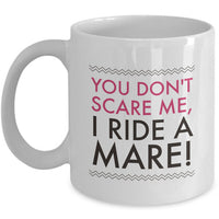 Horse Coffee Mug - Funny Horse Lovers Gift - Cowgirl Gift Idea - "You Don't Scare Me I Ride A Mare"