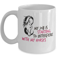 Horse Coffee Mug - Funny Horse Lovers Gift - "My Job Is Starting To Interfere With My Horses"