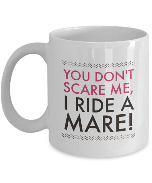 Horse Coffee Mug - Funny Horse Lovers Gift - Cowgirl Gift Idea - "You Don't Scare Me I Ride A Mare"