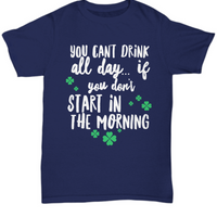 Irish T Shirt For Men Or Women  - Funny St Patricks Day Shirt - Irish Themed Gifts - "You Can't Drink All Day"