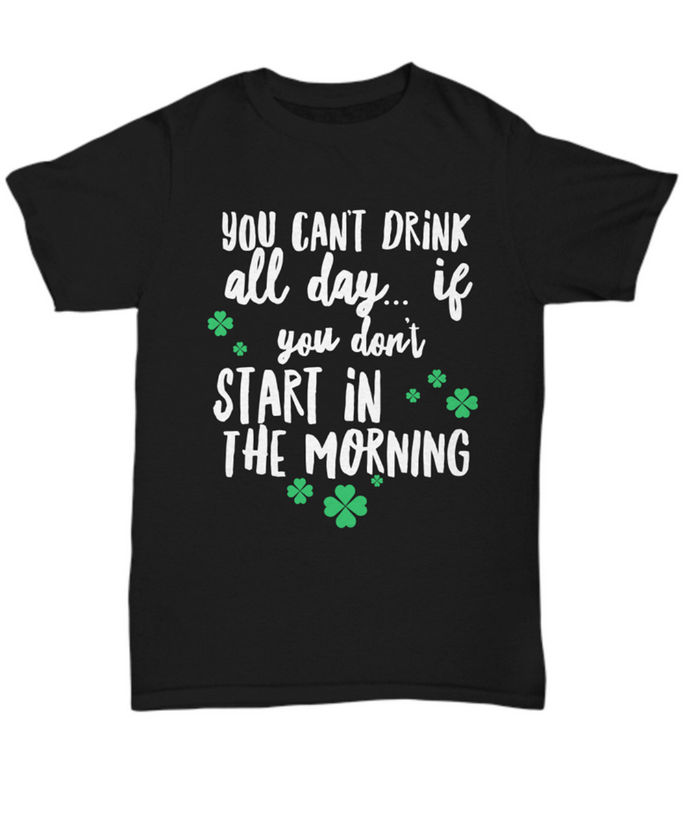 Irish T Shirt For Men Or Women  - Funny St Patricks Day Shirt - Irish Themed Gifts - "You Can't Drink All Day"