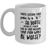 Nurse Coffee Mug - Funny Nursing Gift - Present For Nurses - "You're Certain Your Pain Is A 10"
