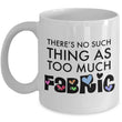 Sewing Coffee Mug - Funny Quilter Mug - Crafts Mug - "There's No Such Thing As Too Much Fabric"