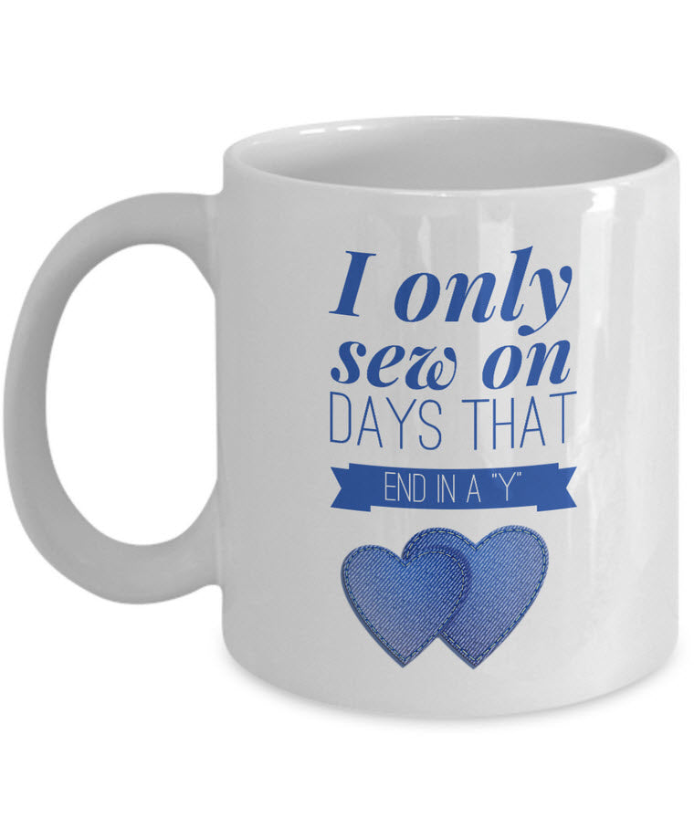 Sewing Coffee Mug For Women - Funny Sewing Lovers Gift - "I Only Sew On Days That End In A Y"