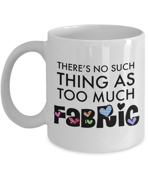 Sewing Coffee Mug - Funny Quilter Mug - Crafts Mug - "There's No Such Thing As Too Much Fabric"
