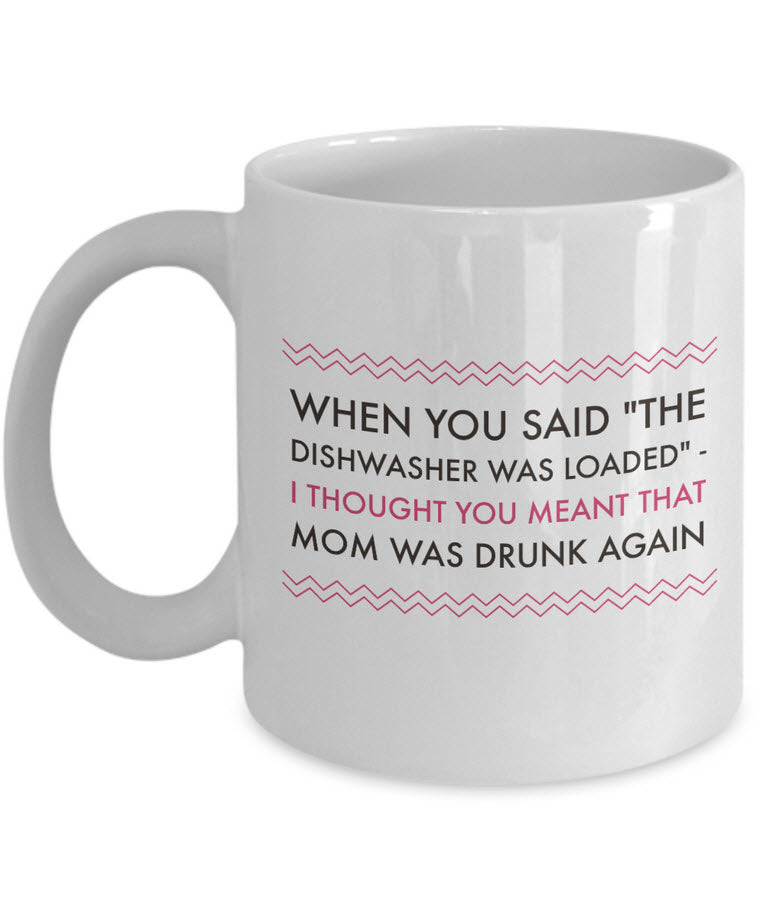 Adult Humor Mug - Funny Coffee Mug For Women Or Men - "When You Said The Dishwasher Was Loaded"