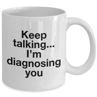 Psychologist Coffee Mug - Funny Psychiatrist Or Therapist Mug - "Keep Talking I'm Diagnosing You"