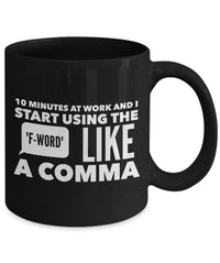 Load image into Gallery viewer, Office Mug - Funny Job Or Work Mug - &quot;10 Minutes At Work And I Start Using The F-Word Like A Comma&quot;
