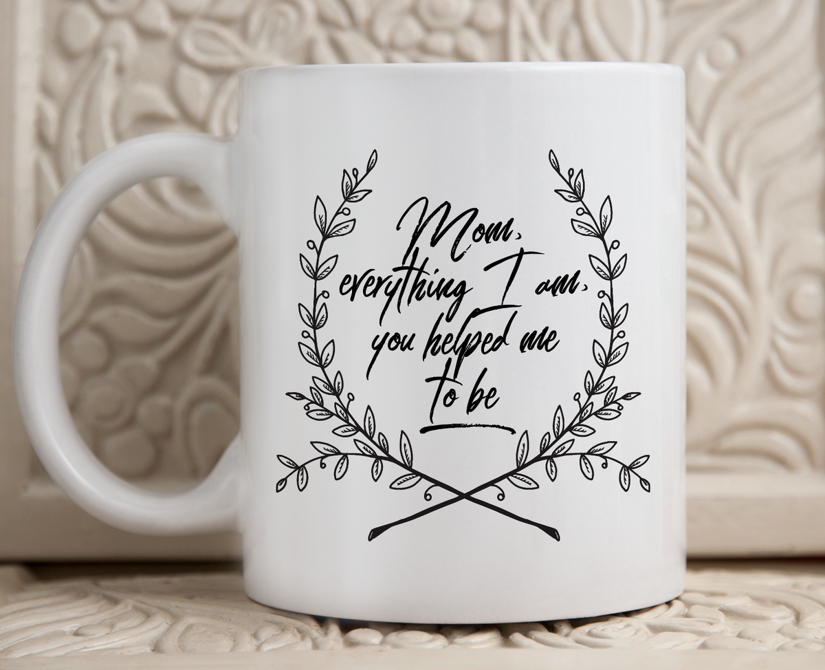 Moms Mug - Gift For Moms - Mothers Day Gift - White 11 oz Ceramic Mug - "Mom Everything I Am"