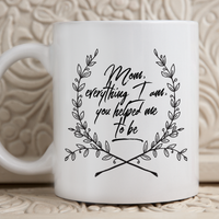 Moms Mug - Gift For Moms - Mothers Day Gift - White 11 oz Ceramic Mug - "Mom Everything I Am"