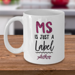 MS Coffee Mug - MS Gear - MS Awareness Products - Gift For MS Patient - "MS Is Just A Label"