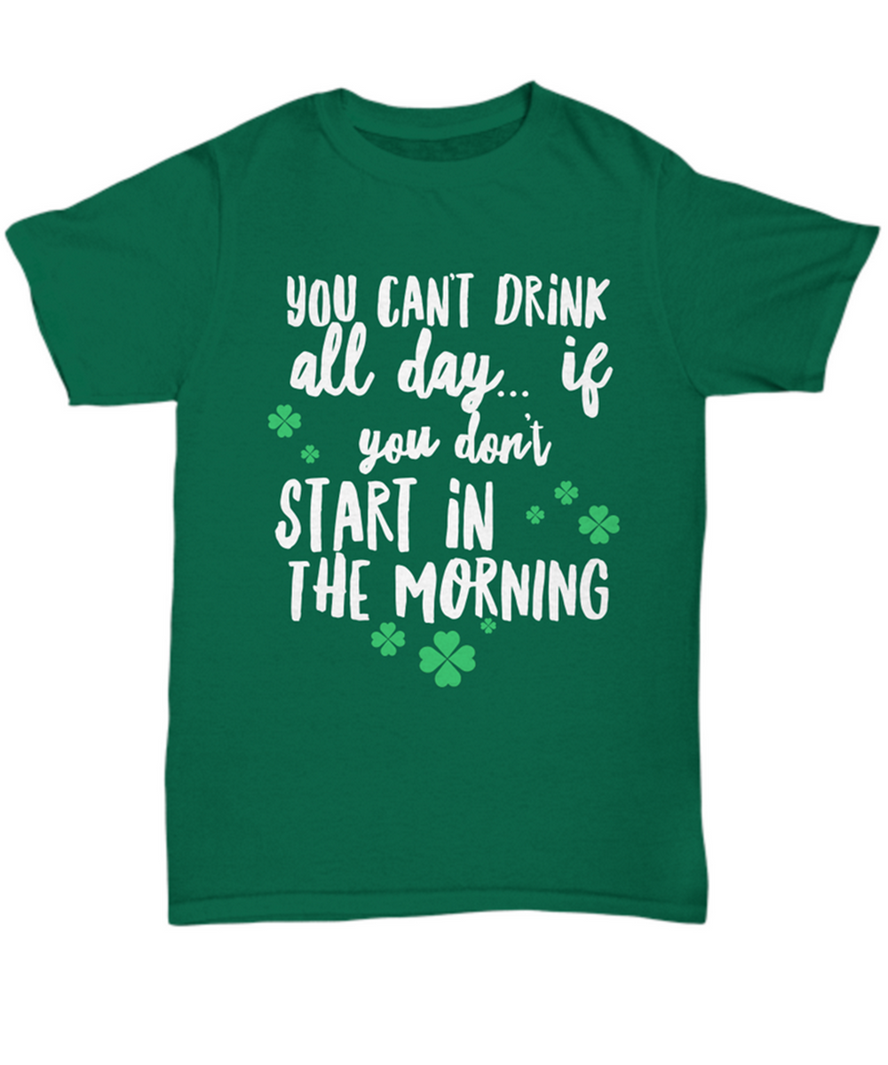 Irish T Shirt For Men Or Women  - Funny St Patricks Day Shirt - Irish Themed Gifts - "You Can't Drink All Day"