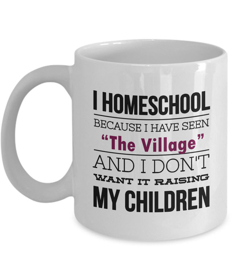 Homeschool Coffee Mug - Homeschooling Gift For Moms - "I Homeschool Because I Have Seen The Village"