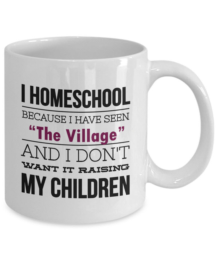 Homeschool Coffee Mug - Homeschooling Gift For Moms - "I Homeschool Because I Have Seen The Village"