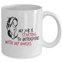 Horse Coffee Mug - Funny Horse Lovers Gift - "My Job Is Starting To Interfere With My Horses"