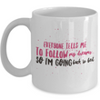 Adult Humor Coffee Mug - Funny Coffee Mug For Women Or Men - "Everyone Tells Me To Follow My Dreams"