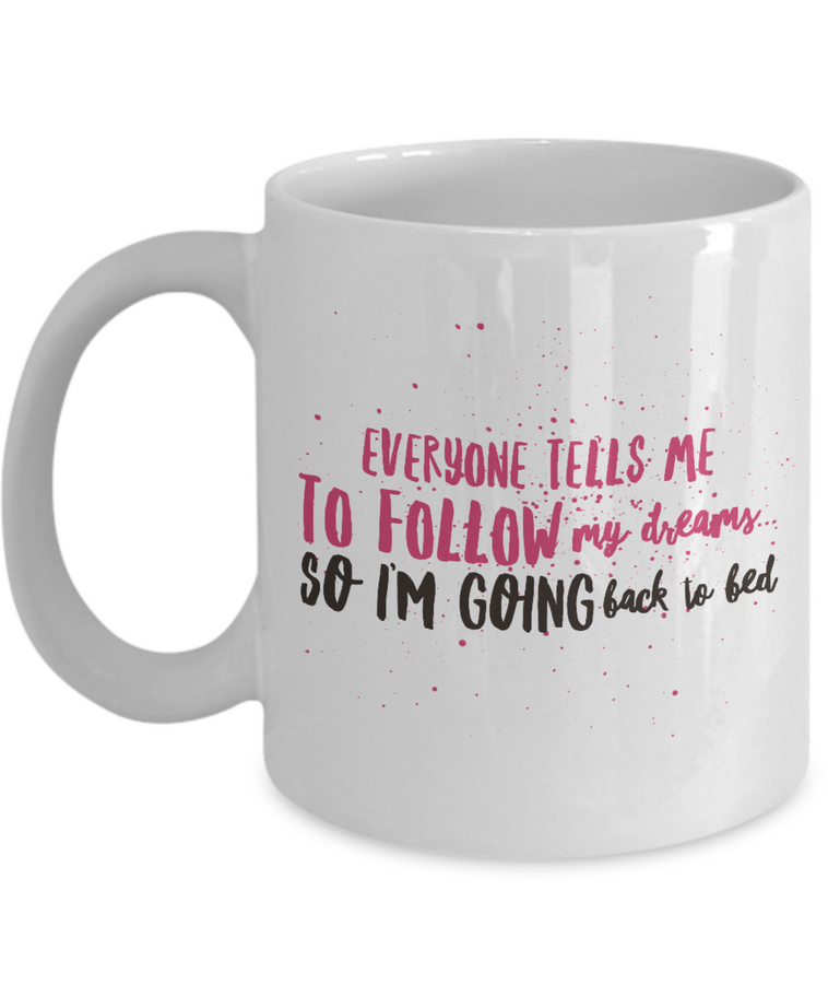 Adult Humor Coffee Mug - Funny Coffee Mug For Women Or Men - "Everyone Tells Me To Follow My Dreams"