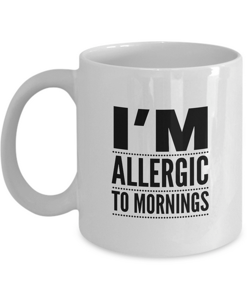 Adult Humor Coffee Mug - Funny Coffee Mug For Women Or Men - "I'm Allergic To Mornings"