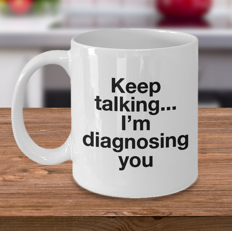 Psychologist Coffee Mug - Funny Psychiatrist Or Therapist Mug - "Keep Talking I'm Diagnosing You"