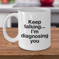 Psychologist Coffee Mug - Funny Psychiatrist Or Therapist Mug - "Keep Talking I'm Diagnosing You"