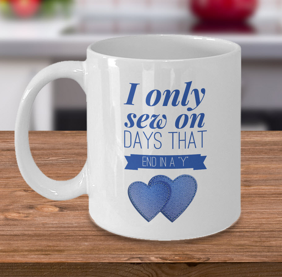 Sewing Coffee Mug For Women - Funny Sewing Lovers Gift - "I Only Sew On Days That End In A Y"