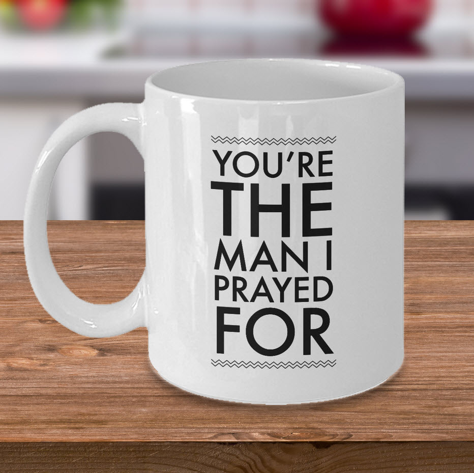Christian Coffee Mug - Valentines Day Or Anniversary Gift For Men -"You're The Man I Prayed For"