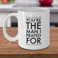 Christian Coffee Mug - Valentines Day Or Anniversary Gift For Men -"You're The Man I Prayed For"