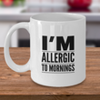 Adult Humor Coffee Mug - Funny Coffee Mug For Women Or Men - "I'm Allergic To Mornings"