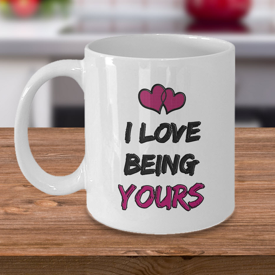 Valentines Day Or Anniversary Coffee Mug - Love Mug - Anniversary Gift Idea - "I Love Being Yours"