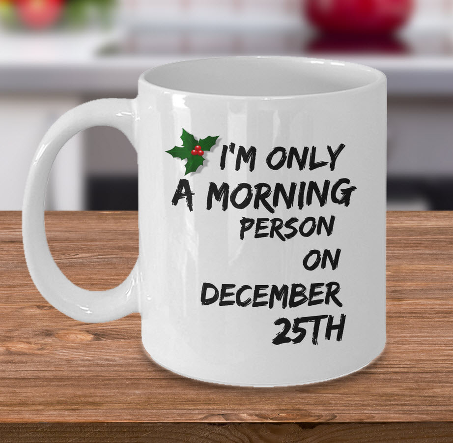 Christmas Coffee Mug - Funny Christmas Gift - "I'm Only A Morning Person On December 25th"