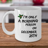 Christmas Coffee Mug - Funny Christmas Gift - "I'm Only A Morning Person On December 25th"
