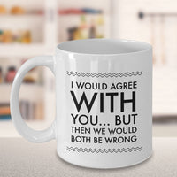 Load image into Gallery viewer, Adult Humor Coffee Mug - Funny Coffee Mug For Women Or Men - &quot;I Would Agree With You&quot;
