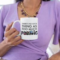 Sewing Coffee Mug - Funny Quilter Mug - Crafts Mug - "There's No Such Thing As Too Much Fabric"