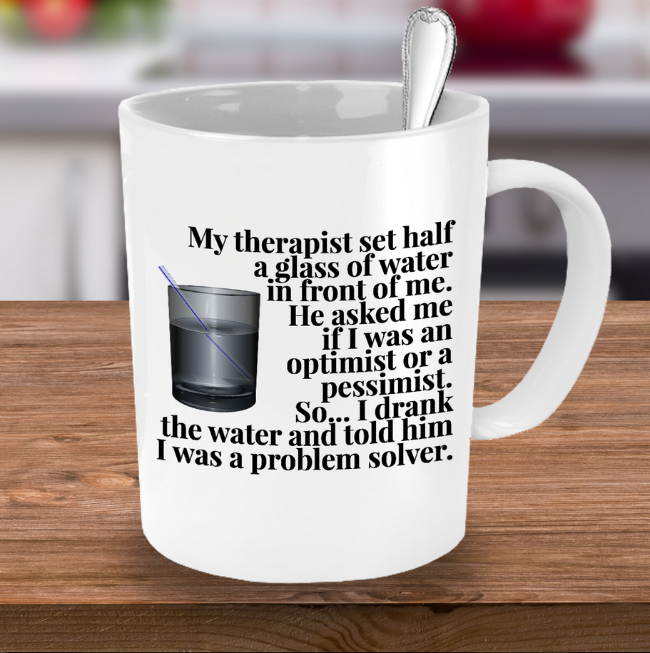 Adult Humor Mug - Funny Coffee Mug For Women Or Men - "My Therapist Set Half A Glass Of Water"