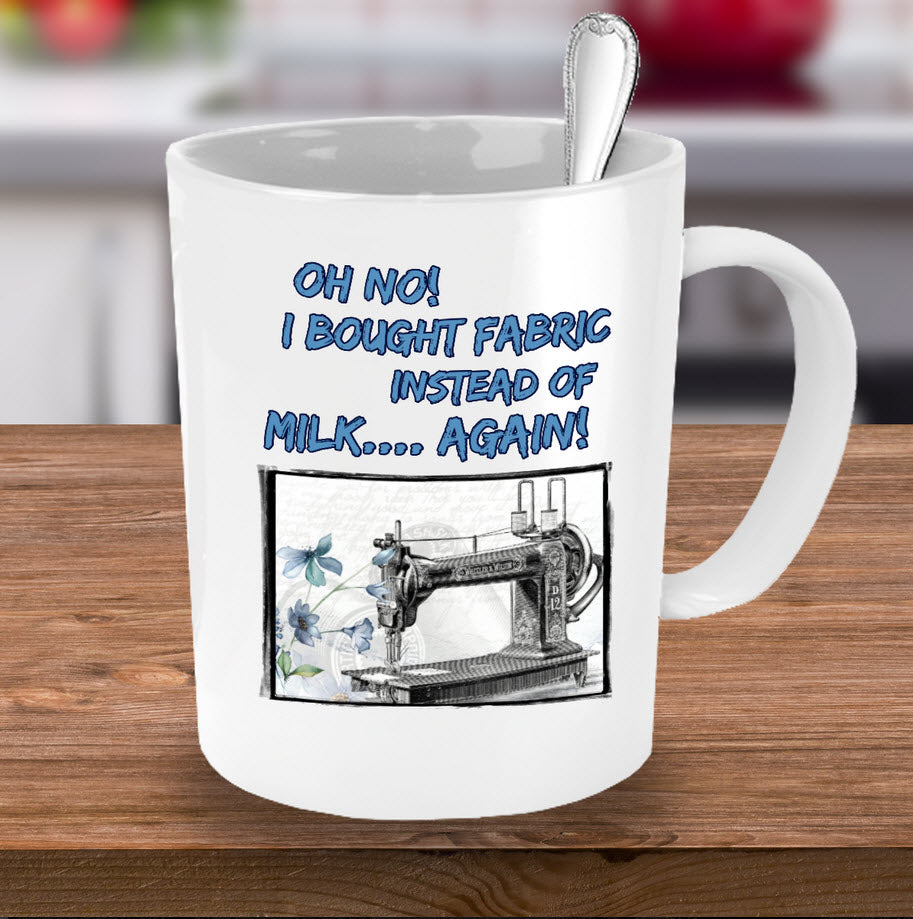 Sewing Coffee Mug - Funny Sewing Lover Or Quilters Gift - "Oh No! I Bought Fabric Instead Of Milk"