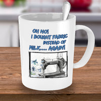Sewing Coffee Mug - Funny Sewing Lover Or Quilters Gift - "Oh No! I Bought Fabric Instead Of Milk"