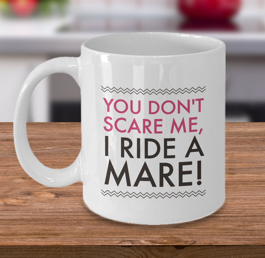 Horse Coffee Mug - Funny Horse Lovers Gift - Cowgirl Gift Idea - "You Don't Scare Me I Ride A Mare"