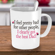 Dad Coffee Mug - Funny Fathers Day Gift From Son Or Daughter - "I Feel Pretty Bad For Other People"