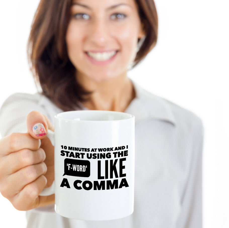 Office Mug - Funny Job Or Work Mug - "10 Minutes At Work And I Start Using The F-Word Like A Comma"