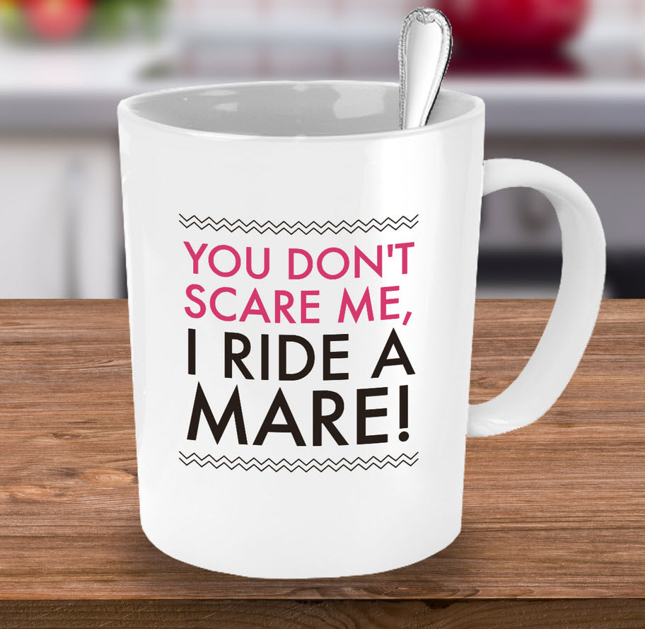 Horse Coffee Mug - Funny Horse Lovers Gift - Cowgirl Gift Idea - "You Don't Scare Me I Ride A Mare"