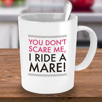 Horse Coffee Mug - Funny Horse Lovers Gift - Cowgirl Gift Idea - "You Don't Scare Me I Ride A Mare"