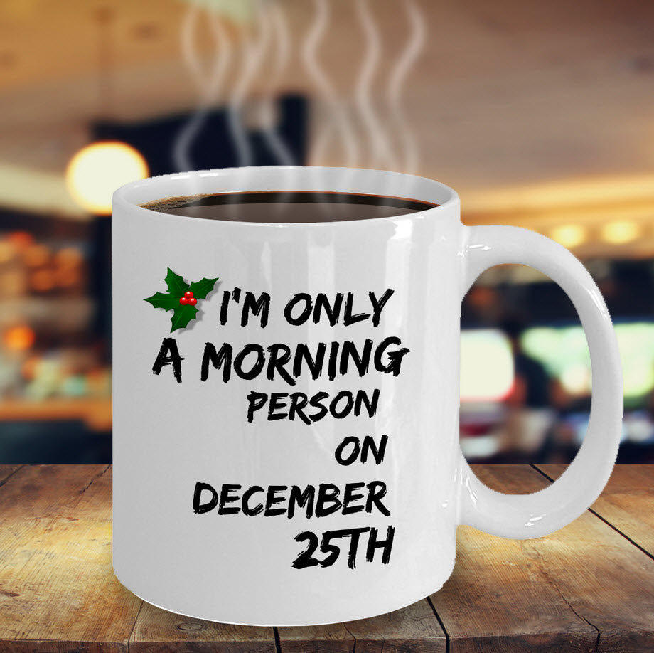 Christmas Coffee Mug - Funny Christmas Gift - "I'm Only A Morning Person On December 25th"