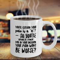 Nurse Coffee Mug - Funny Nursing Gift - Present For Nurses - "You're Certain Your Pain Is A 10"