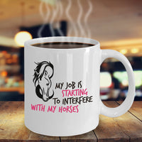 Horse Coffee Mug - Funny Horse Lovers Gift - "My Job Is Starting To Interfere With My Horses"
