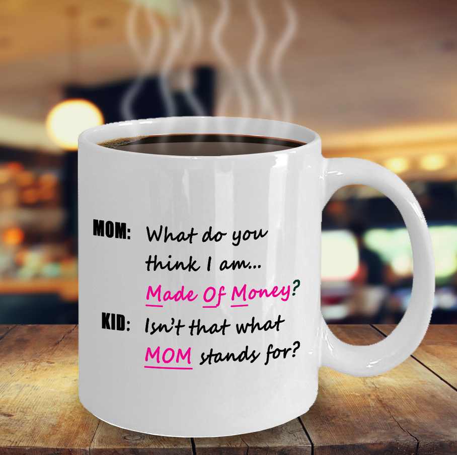 Mom Coffee Mug - Funny Gift For Moms - Mug For Women - "What Do You Think I Am, Made Of Money"
