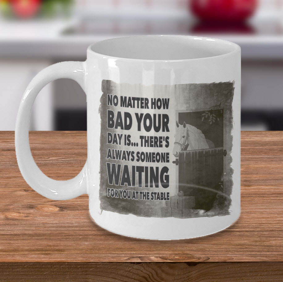 Horse Coffee Mug - Horse Lovers Gift Idea - "No Matter How Bad Your Day Is"