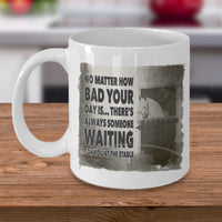 Horse Coffee Mug - Horse Lovers Gift Idea - "No Matter How Bad Your Day Is"