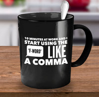 Load image into Gallery viewer, Office Mug - Funny Job Or Work Mug - &quot;10 Minutes At Work And I Start Using The F-Word Like A Comma&quot;
