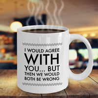 Adult Humor Coffee Mug - Funny Coffee Mug For Women Or Men - "I Would Agree With You"